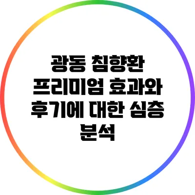 광동 침향환 프리미엄: 효과와 후기에 대한 심층 분석