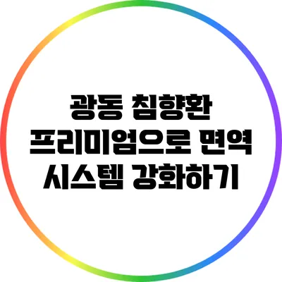 광동 침향환 프리미엄으로 면역 시스템 강화하기