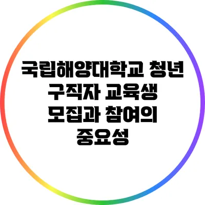 국립해양대학교 청년 구직자 교육생 모집과 참여의 중요성