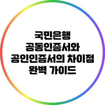 국민은행 공동인증서와 공인인증서의 차이점 완벽 가이드