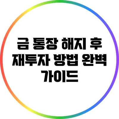 금 통장 해지 후 재투자 방법 완벽 가이드