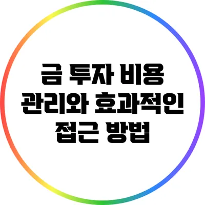 금 투자: 비용 관리와 효과적인 접근 방법