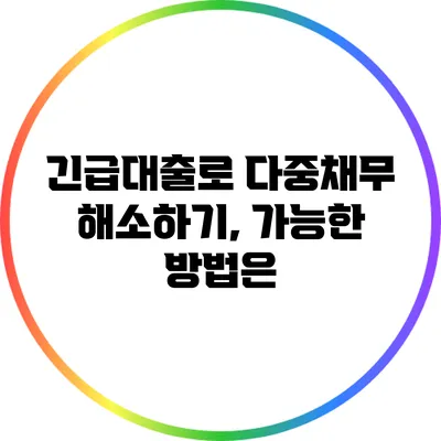 긴급대출로 다중채무 해소하기, 가능한 방법은?