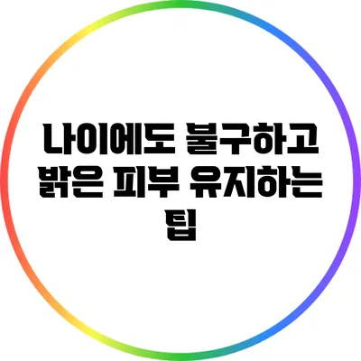 나이에도 불구하고 밝은 피부 유지하는 팁