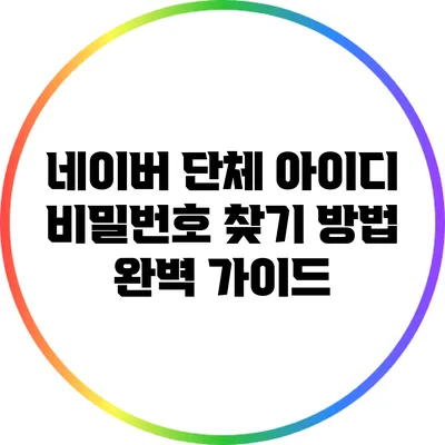 네이버 단체 아이디 비밀번호 찾기 방법 완벽 가이드
