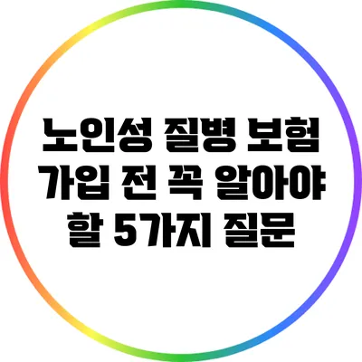 노인성 질병 보험 가입 전 꼭 알아야 할 5가지 질문