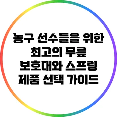 농구 선수들을 위한 최고의 무릎 보호대와 스프링 제품 선택 가이드