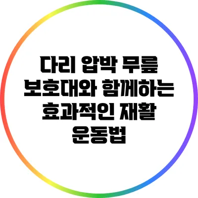 다리 압박 무릎 보호대와 함께하는 효과적인 재활 운동법