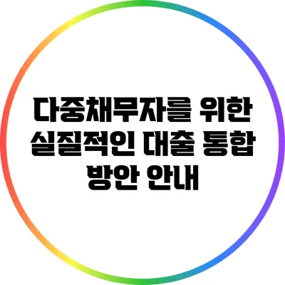 다중채무자를 위한 실질적인 대출 통합 방안 안내