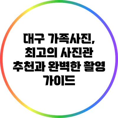 대구 가족사진, 최고의 사진관 추천과 완벽한 촬영 가이드