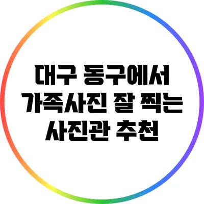 대구 동구에서 가족사진 잘 찍는 사진관 추천