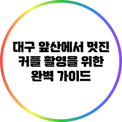 대구 앞산에서 멋진 커플 촬영을 위한 완벽 가이드