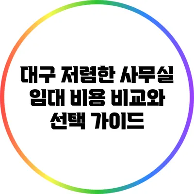 대구 저렴한 사무실 임대 비용 비교와 선택 가이드