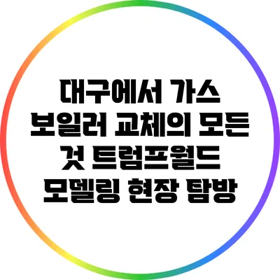 대구에서 가스 보일러 교체의 모든 것: 트럼프월드 모델링 현장 탐방