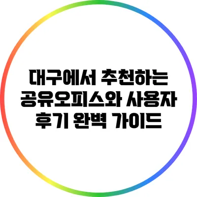 대구에서 추천하는 공유오피스와 사용자 후기 완벽 가이드