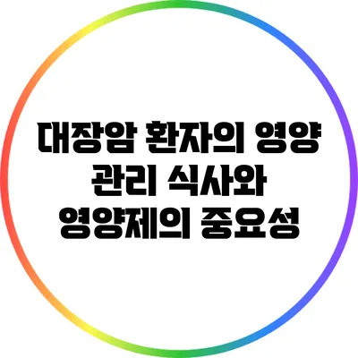 대장암 환자의 영양 관리: 식사와 영양제의 중요성