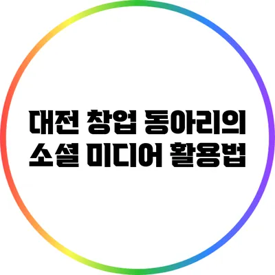 대전 창업 동아리의 소셜 미디어 활용법