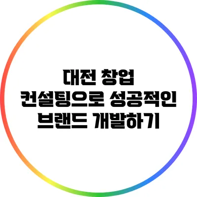 대전 창업 컨설팅으로 성공적인 브랜드 개발하기
