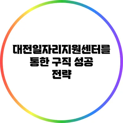 대전일자리지원센터를 통한 구직 성공 전략