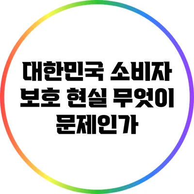 대한민국 소비자 보호 현실: 무엇이 문제인가?