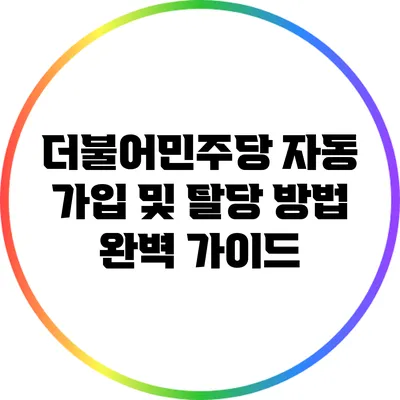 더불어민주당 자동 가입 및 탈당 방법 완벽 가이드