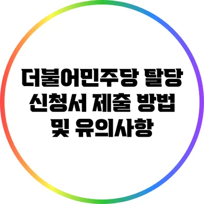 더불어민주당 탈당 신청서 제출 방법 및 유의사항
