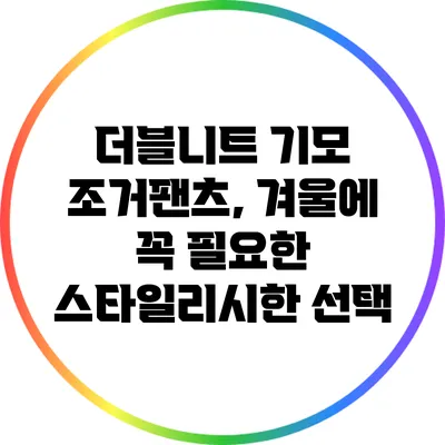 더블니트 기모 조거팬츠, 겨울에 꼭 필요한 스타일리시한 선택