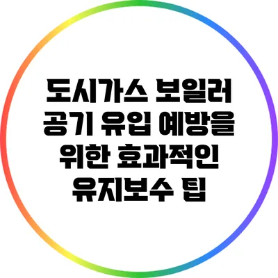 도시가스 보일러 공기 유입 예방을 위한 효과적인 유지보수 팁