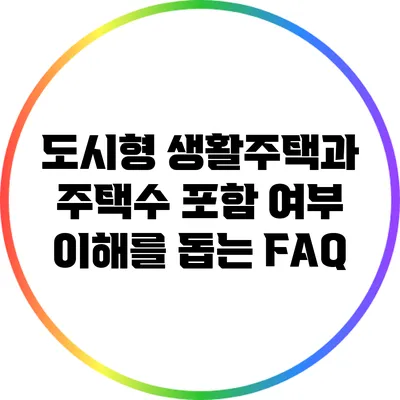 도시형 생활주택과 주택수 포함 여부: 이해를 돕는 FAQ