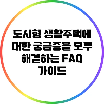 도시형 생활주택에 대한 궁금증을 모두 해결하는 FAQ 가이드