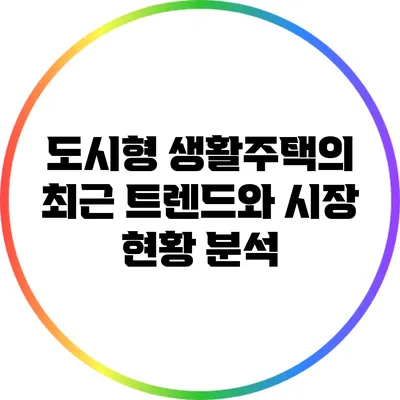 도시형 생활주택의 최근 트렌드와 시장 현황 분석