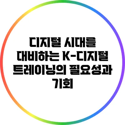 디지털 시대를 대비하는 K-디지털 트레이닝의 필요성과 기회