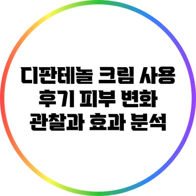 디판테놀 크림 사용 후기: 피부 변화 관찰과 효과 분석