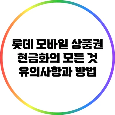 롯데 모바일 상품권 현금화의 모든 것: 유의사항과 방법