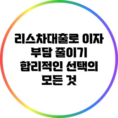 리스차대출로 이자 부담 줄이기: 합리적인 선택의 모든 것