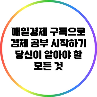 매일경제 구독으로 경제 공부 시작하기: 당신이 알아야 할 모든 것
