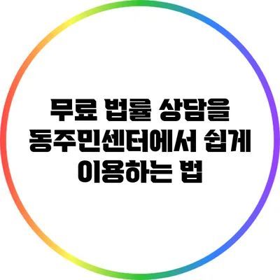 무료 법률 상담을 동주민센터에서 쉽게 이용하는 법