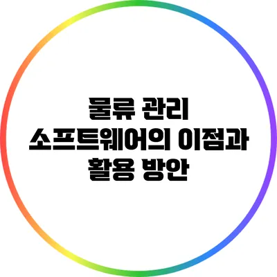 물류 관리 소프트웨어의 이점과 활용 방안