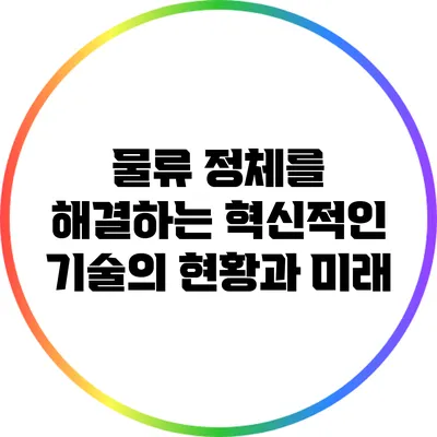 물류 정체를 해결하는 혁신적인 기술의 현황과 미래