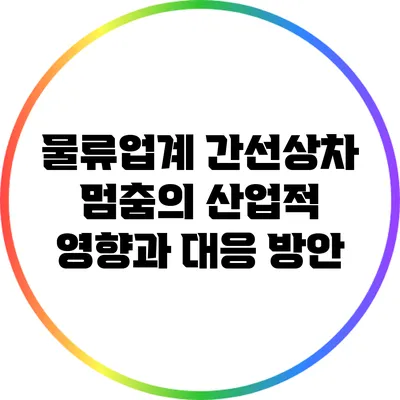 물류업계 간선상차 멈춤의 산업적 영향과 대응 방안