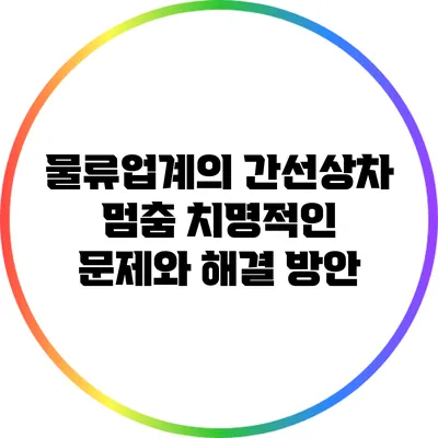 물류업계의 간선상차 멈춤: 치명적인 문제와 해결 방안