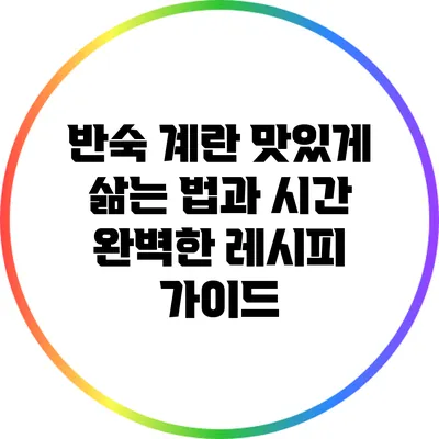 반숙 계란 맛있게 삶는 법과 시간: 완벽한 레시피 가이드