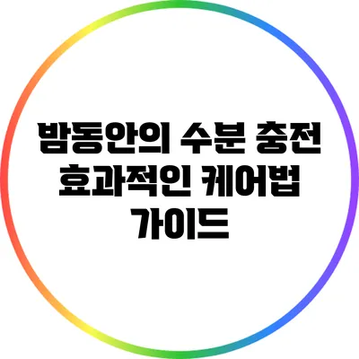 밤동안의 수분 충전: 효과적인 케어법 가이드
