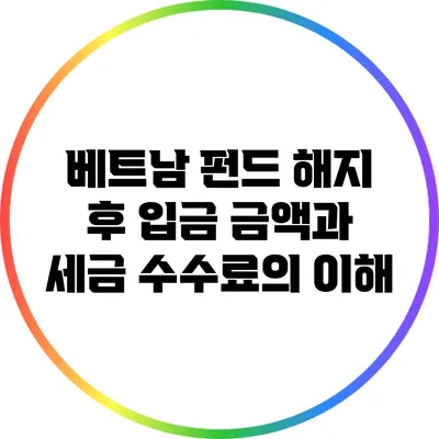 베트남 펀드 해지 후 입금 금액과 세금 수수료의 이해