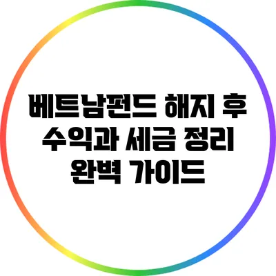 베트남펀드 해지 후 수익과 세금 정리 완벽 가이드