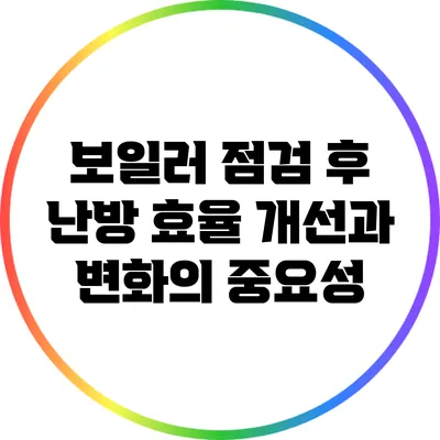 보일러 점검 후 난방 효율 개선과 변화의 중요성