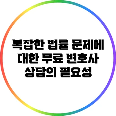 복잡한 법률 문제에 대한 무료 변호사 상담의 필요성