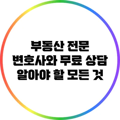 부동산 전문 변호사와 무료 상담: 알아야 할 모든 것
