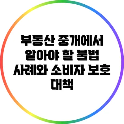 부동산 중개에서 알아야 할 불법 사례와 소비자 보호 대책