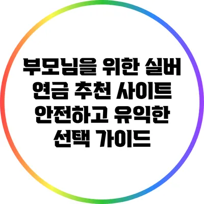 부모님을 위한 실버 연금 추천 사이트: 안전하고 유익한 선택 가이드